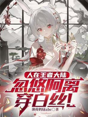 人在王者大陆,忽悠阿离穿白丝