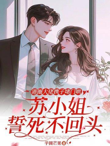 港圈大佬携子堵门哄，苏小姐誓死不回头