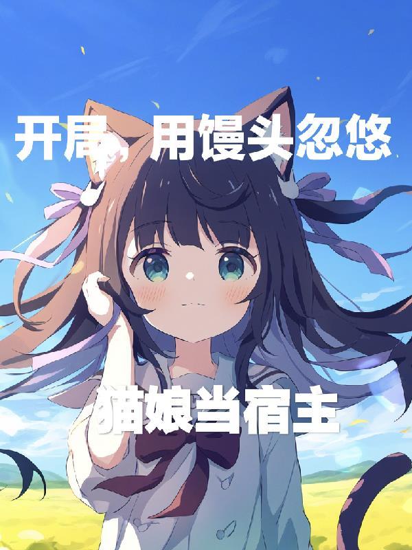开局,用馒头忽悠猫娘当宿主